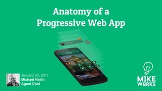 Anatomy of a
Progressive Web App
January 20, 2017
Michael North
Agent Conf
 