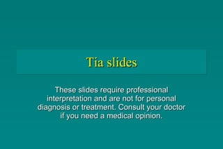 Tia slides These slides require professional interpretation and are not for personal diagnosis or treatment. Consult your doctor if you need a medical opinion. 