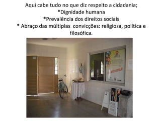Aqui cabe tudo no que diz respeito a cidadania; * Dignidade humana * Prevalência dos direitos sociais *  Abraço das múltiplas  convicções: religiosa, política e filosófica. 