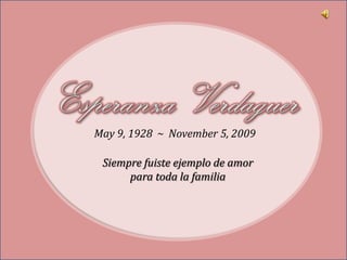 Esperanza Verdaguer May 9, 1928  ~  November 5, 2009 Siempre fuiste ejemplo de amor para toda la familia 