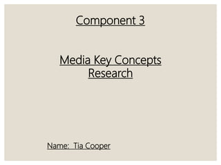 Component 3
Media Key Concepts
Research
Name: Tia Cooper
 