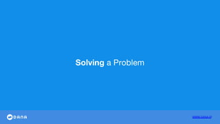 WWW.DANA.ID
Solving a Problem
 