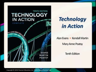 Technology
in Action
AlanEvans • KendallMartin
MaryAnnePoatsy
TenthEdition
Copyright © 2014 Pearson Education, Inc. Publishing as Prentice Hall
 