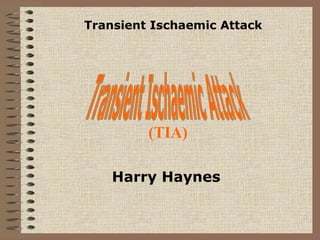 (TIA)
Harry Haynes
Transient Ischaemic Attack
 