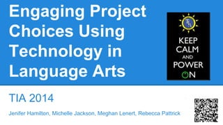 Engaging Project
Choices Using
Technology in
Language Arts
TIA 2014
Jenifer Hamilton, Michelle Jackson, Meghan Lenert, Rebecca Pattrick
 