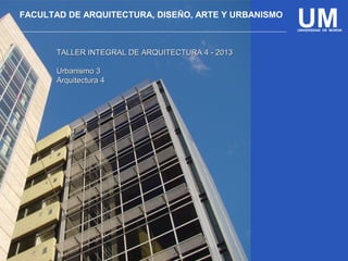 UMFACULTAD DE ARQUITECTURA, DISEÑO, ARTE Y URBANISMO
UNIVERSIDAD DE MORON
TALLER INTEGRAL DE ARQUITECTURA 4 - 2013TALLER INTEGRAL DE ARQUITECTURA 4 - 2013
Urbanismo 3Urbanismo 3
Arquitectura 4Arquitectura 4
 