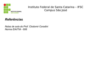 Instituto Federal de Santa Catarina – IFSC
Campus São José
Referências
Notas de aula do Prof. Clodomir Coradini
Norma EIA/...