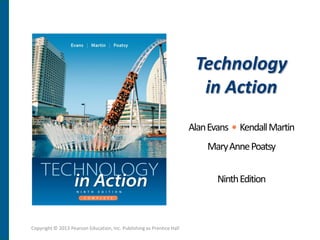 Technology
                                                                         in Action
                                                                       Alan Evans • Kendall Martin
                                                                           Mary Anne Poatsy


                                                                              Ninth Edition



Copyright © 2013 Pearson Education, Inc. Publishing as Prentice Hall
 