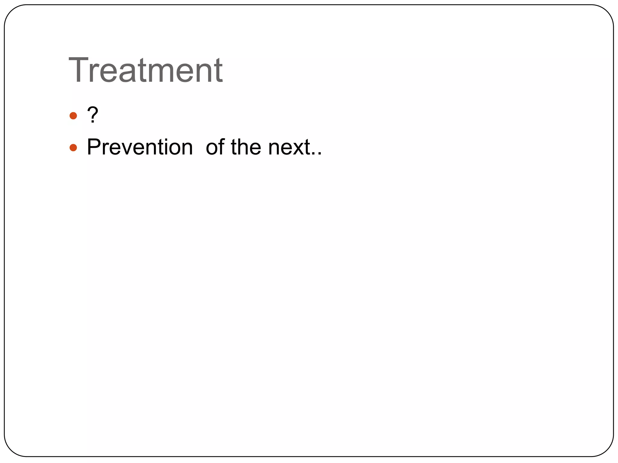 Treatment
 ?
 Prevention of the next..
 