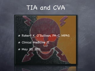 TIA and CVA



Robert K. O’Sullivan, PA-C, MPAS

Clinical Medicine II

May 20, 2011
 