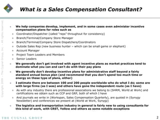 What is a Sales Compensation Consultant?<br /><ul><li>We help companies develop, implement, and in some cases even adminis...