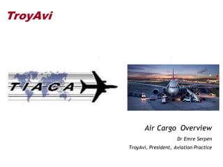TroyAvi
Air Cargo Overview
Dr Emre Serpen
TroyAvi, President, Aviation Practice
 