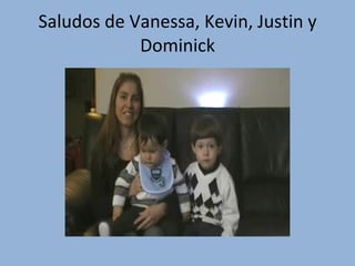 Saludos de Vanessa, Kevin, Justin y Dominick 