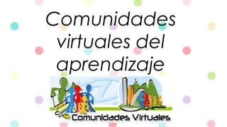 Comunidades
virtuales del
aprendizaje
 