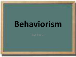 Behaviorism By: Tia C. 