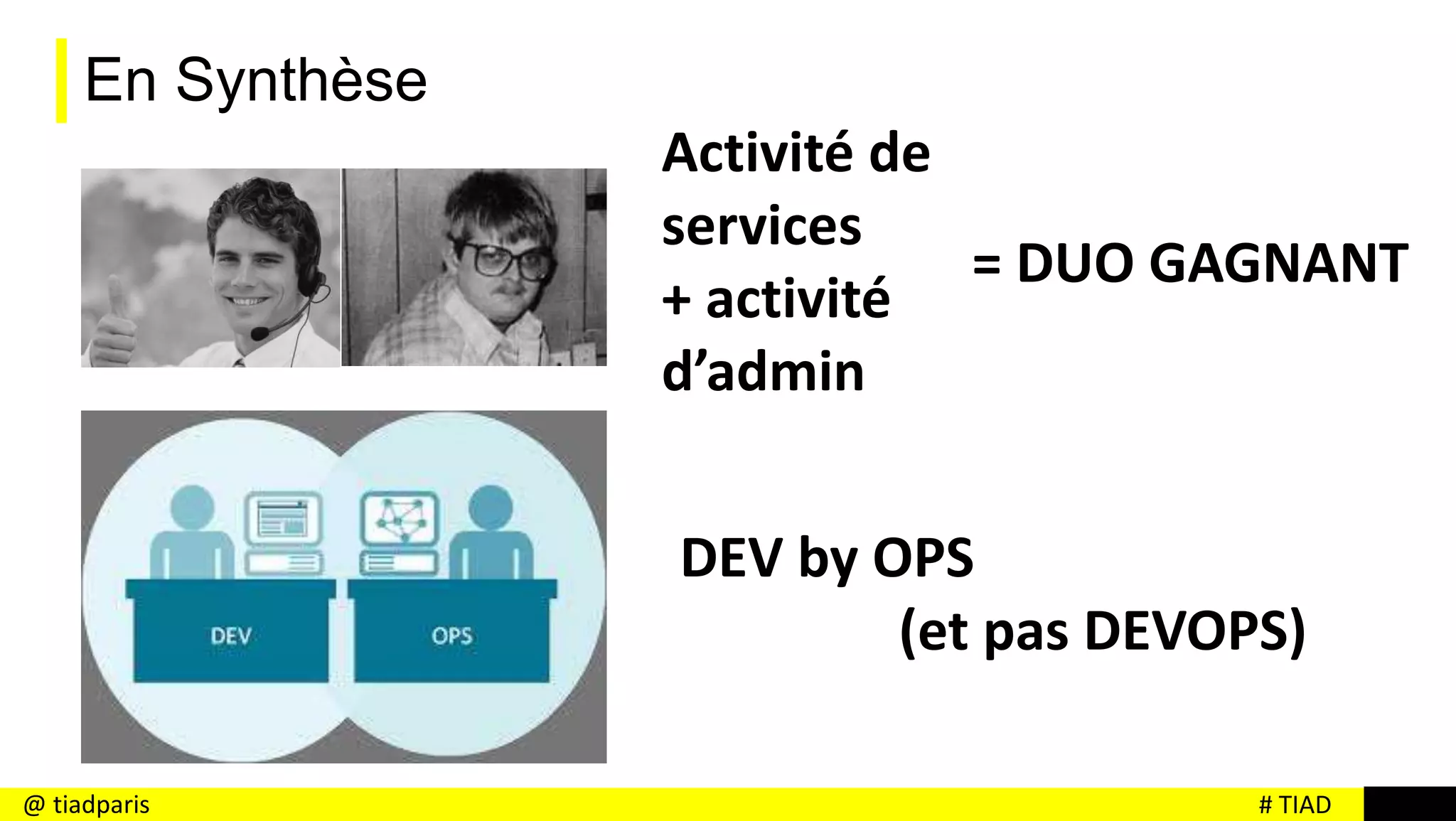 # TIAD@ tiadparis
En Synthèse
Activité de
services
+ activité
d’admin
DEV by OPS
(et pas DEVOPS)
= DUO GAGNANT