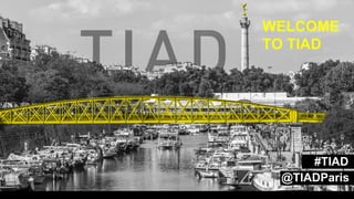 WELCOME
TO TIAD
#TIAD
@TIADParis
 
