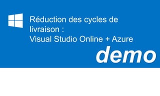 demo
Réduction des cycles de
livraison :
Visual Studio Online + Azure
 