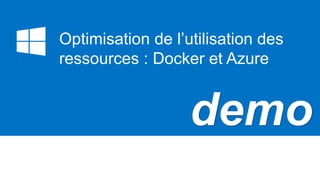 demo
Optimisation de l’utilisation des
ressources : Docker et Azure
 