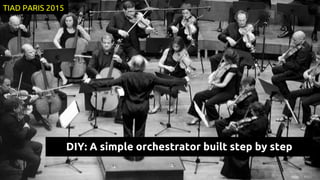 DIY: A simple orchestrator built step by step
TIAD PARIS 2015
 
