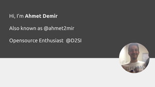 ChallengesHi, I’m Ahmet Demir
Also known as @ahmet2mir
Opensource Enthusiast @D2SI
 