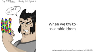 When we try to
assemble them
http://gothicpug.deviantart.com/art/Wolverine-s-lego-cy-wtf-140295823
 