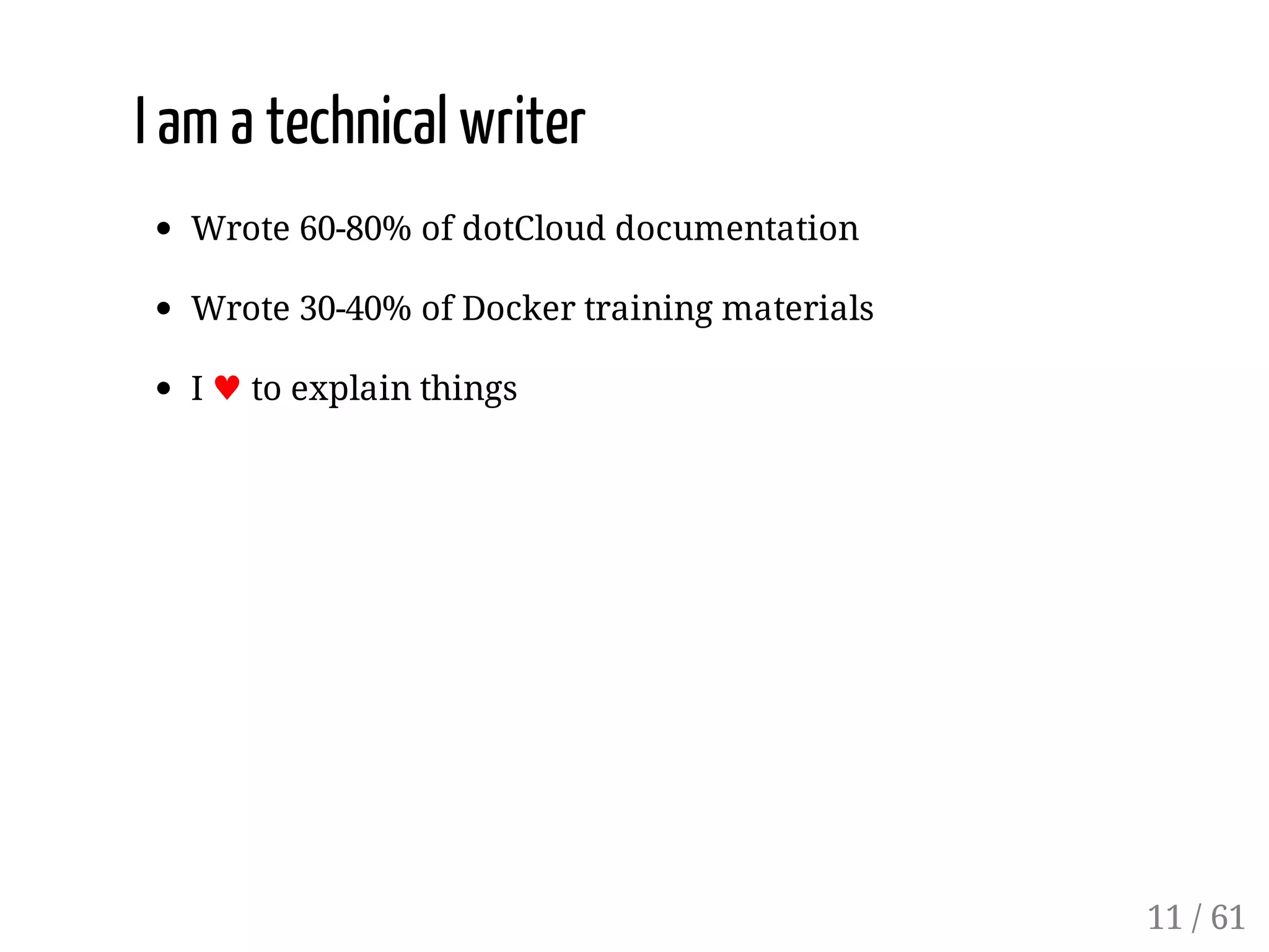 I am a technical writer
Wrote 60-80% of dotCloud documentation
Wrote 30-40% of Docker training materials
I ♥ to explain things
11 / 61
 