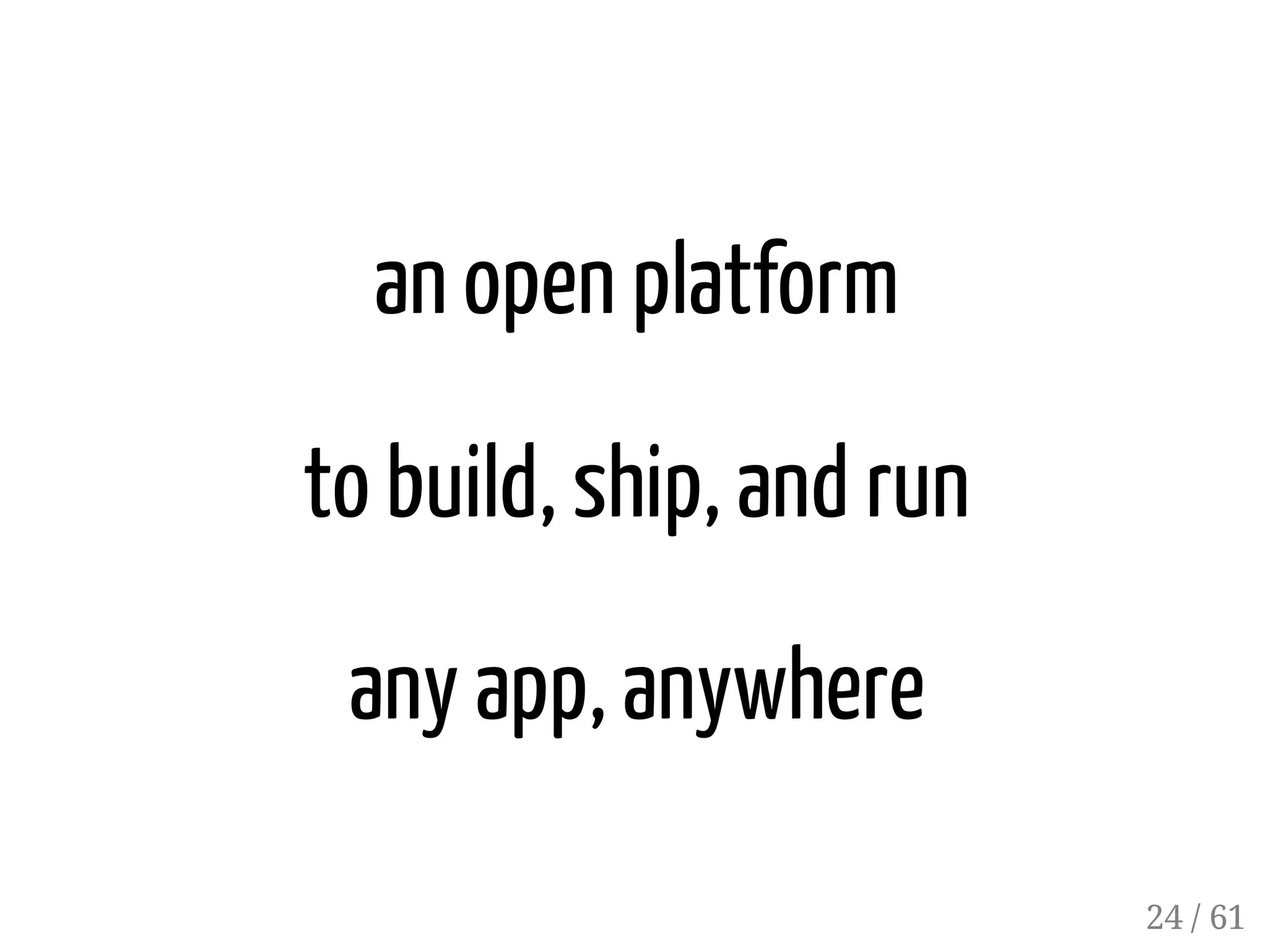 an open platform
to build, ship, and run
any app, anywhere
24 / 61
 