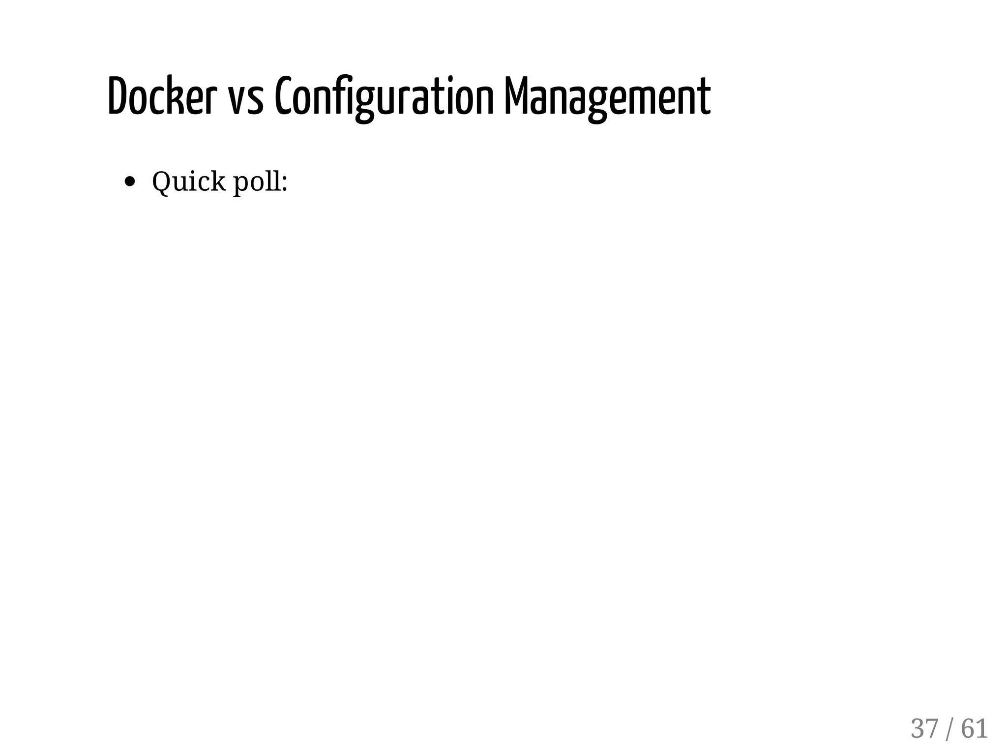 Docker vs Configuration Management
Quick poll:
37 / 61
 