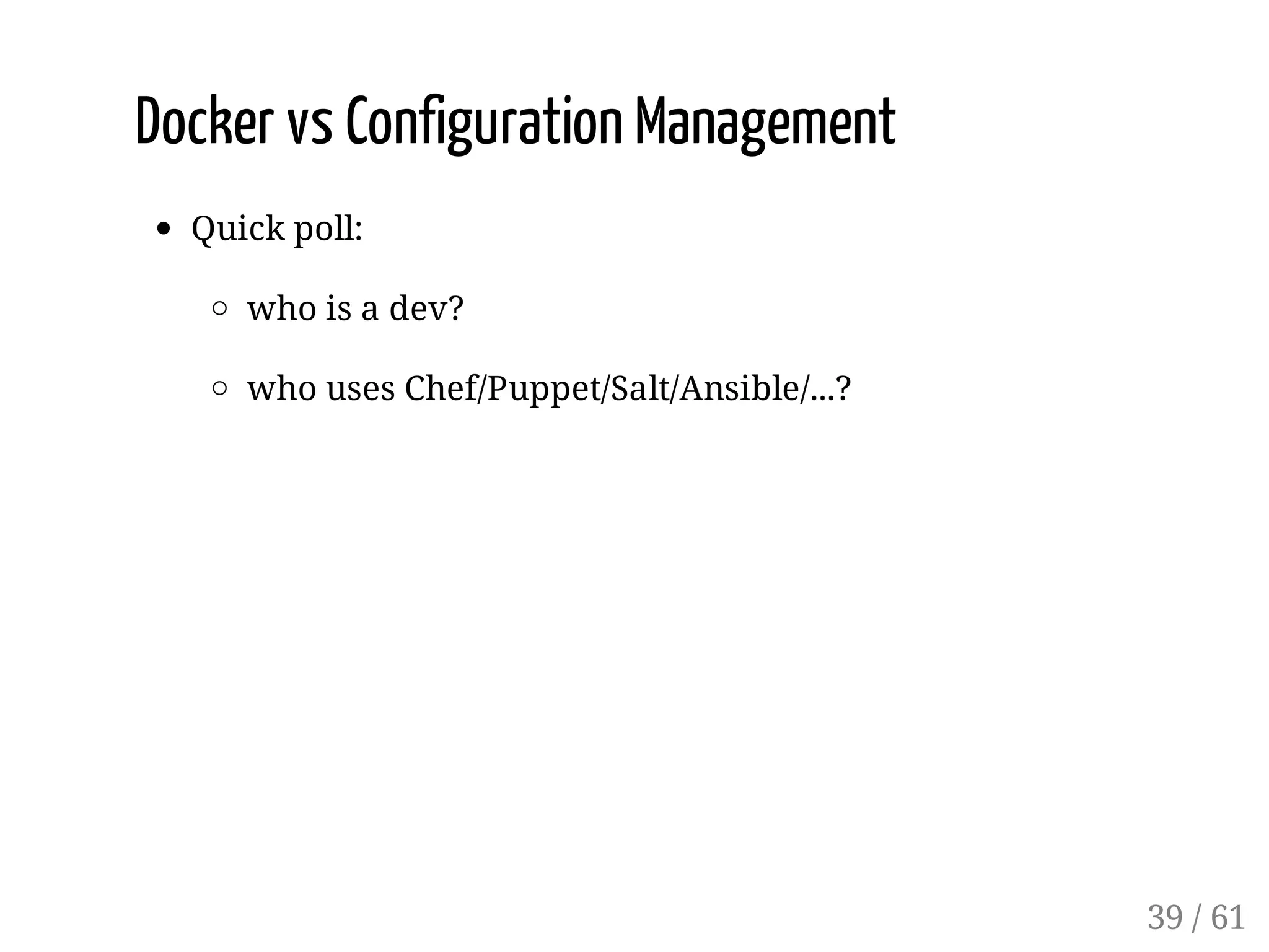 Docker vs Configuration Management
Quick poll:
who is a dev?
who uses Chef/Puppet/Salt/Ansible/...?
39 / 61
 