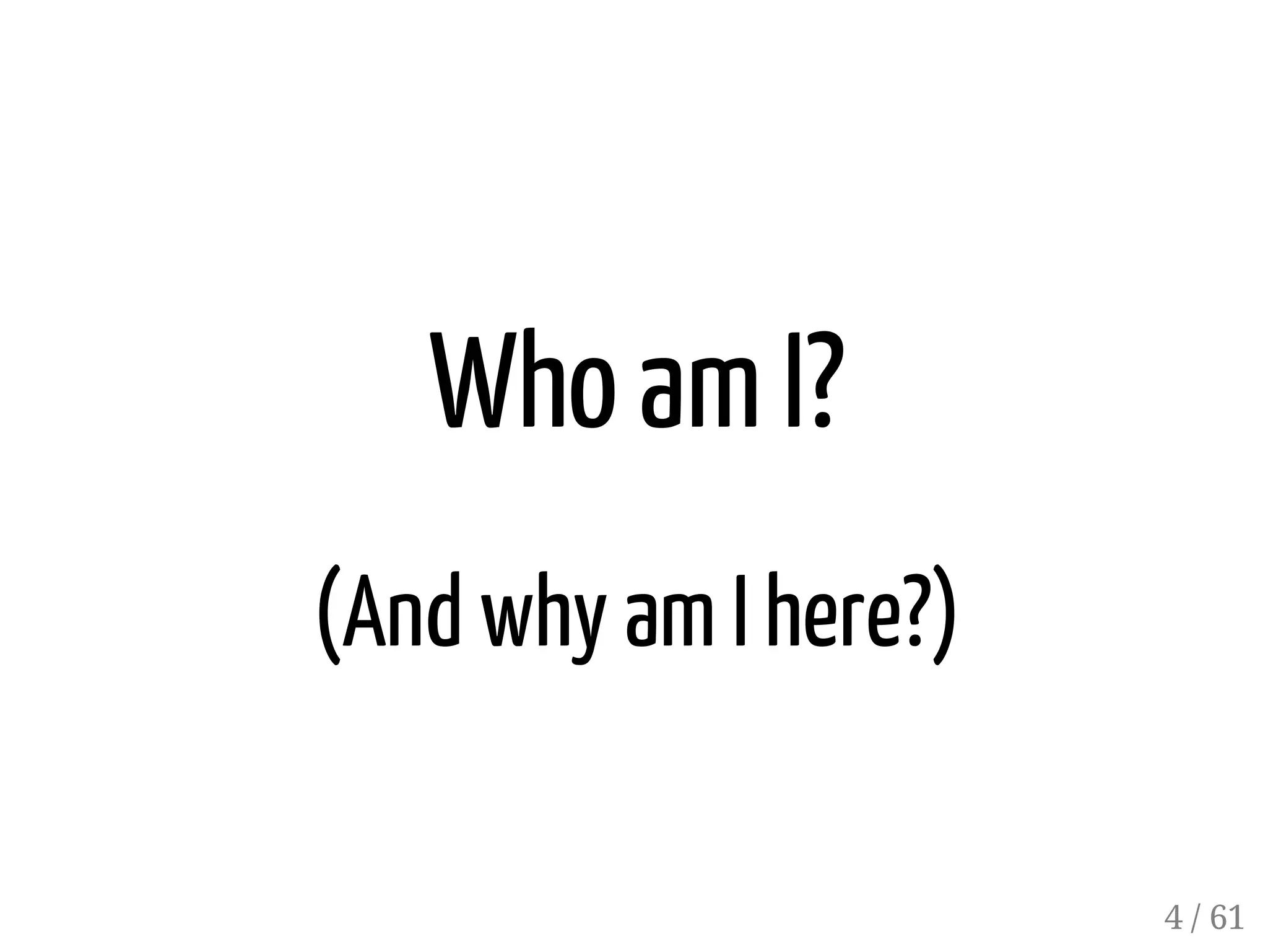 Who am I?
(And why am I here?)
4 / 61
 