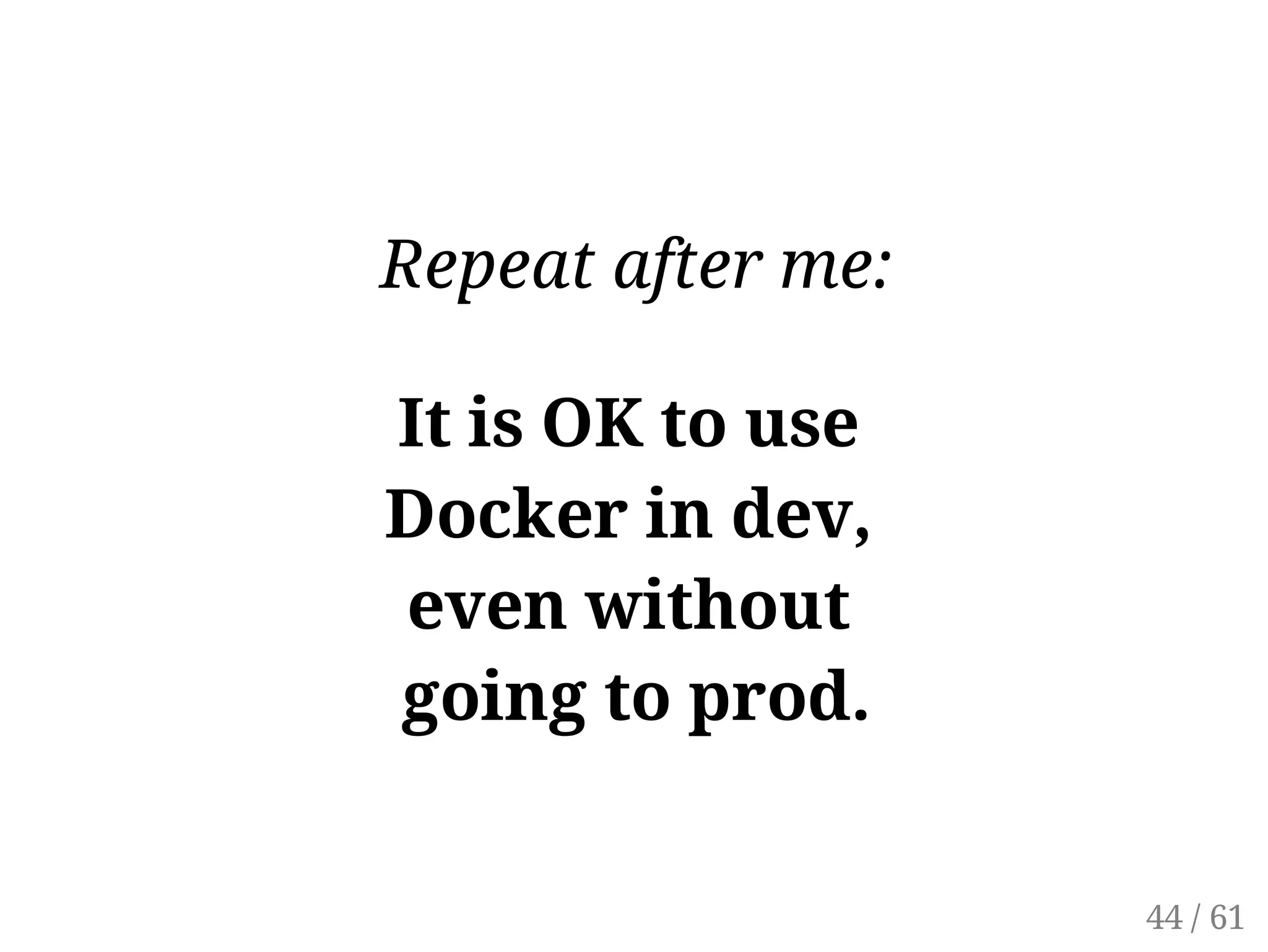 Repeat after me:
It is OK to use
Docker in dev,
even without
going to prod.
44 / 61
 