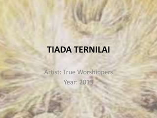 TIADA TERNILAI
Artist: True Worshippers
Year: 2013
 