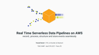 Real Time Serverless Data Pipelines on AWS
record , process, structure and store events seamlessly
Farzad Senart - CTO, co-founder at Alsanium
TIAD CAMP - April 27th 2017 - Paris, FR
 