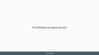 It’s definitely not about servers!
Conclusion
 