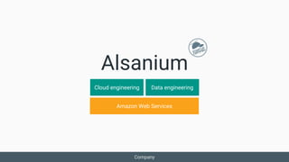 Alsanium
Cloud engineering Data engineering
Amazon Web Services
Company
 