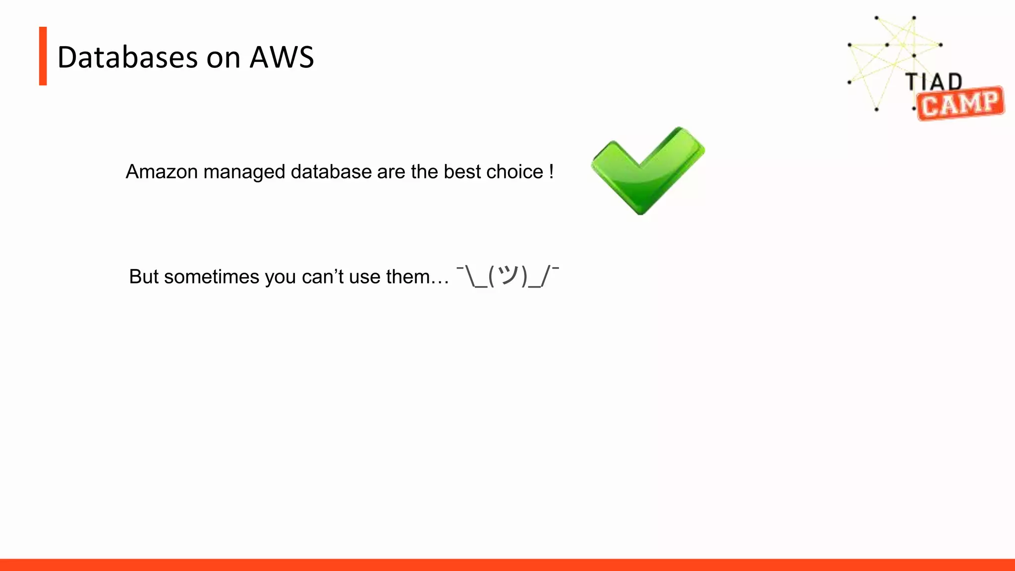Databases on AWS
Amazon managed database are the best choice !
But sometimes you can’t use them… ¯_(ツ)_/¯
 