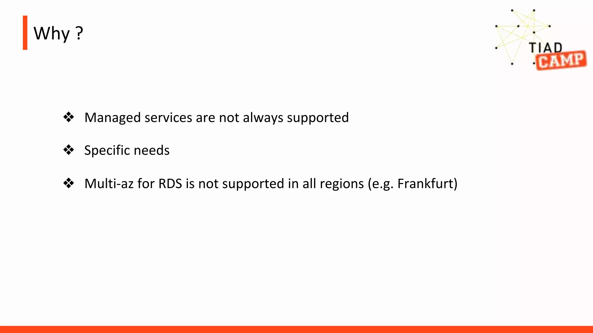 Why ?
❖ Managed services are not always supported
❖ Specific needs
❖ Multi-az for RDS is not supported in all regions (e.g. Frankfurt)
 