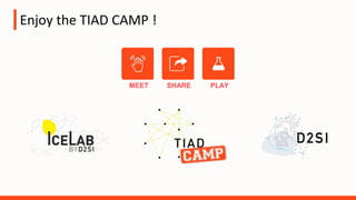 Enjoy the TIAD CAMP !
MEET SHARE PLAY
 