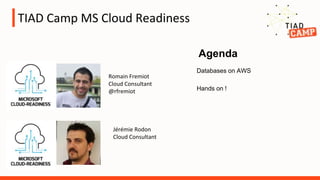 TIAD Camp MS Cloud Readiness
Agenda
Romain Fremiot
Cloud Consultant
@rfremiot
Jérémie Rodon
Cloud Consultant
Databases on AWS
Hands on !
 