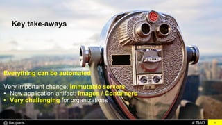 # TIAD@ tiadparis
Key take-aways
20
Everything can be automated
Very important change: Immutable servers
• New application artifact: Images / Containers
• Very challenging for organizations
 