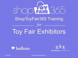 ShopToyFair365 Training
for
Toy Fair Exhibitors
1/21/2015 1www.shoptoyfair365.com
 