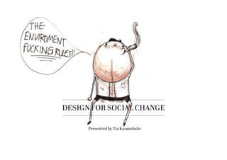 DESIGN FOR SOCIAL CHANGE
Presented by Tia Kasambalis
 