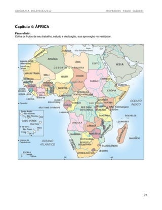 GEOGRAFIA POLÍTICA/2012

PROFESSOR: TIAGO DALESSI

Capítulo 4: ÁFRICA
Para refletir:
Colha os frutos de seu trabalho, estudo e dedicação, sua aprovação no vestibular.

197

 