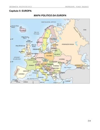 GEOGRAFIA POLÍTICA/2012

PROFESSOR: TIAGO DALESSI

Capítulo 5: EUROPA
MAPA POLITICO DA EUROPA

214

 