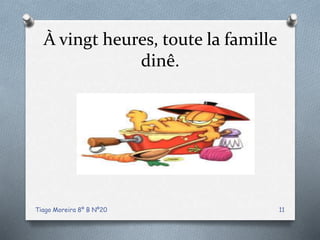 À vingt heures, toute la famille
dinê.
Tiago Moreira 8º B Nº20 11
 