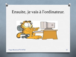 Ensuite, je vais à l'ordinateur.
Tiago Moreira 8º B Nº20 12
 