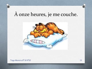 À onze heures, je me couche.
Tiago Moreira 8º B Nº20 13
 