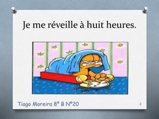 Je me réveille à huit heures.
Tiago Moreira 8º B Nº20 2
 