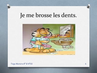 Je me brosse les dents.
Tiago Moreira 8º B Nº20 6
 